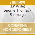 (LP Vinile) Jerome Thomas - Submerge vinile