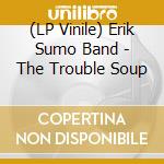 (LP Vinile) Erik Sumo Band - The Trouble Soup vinile