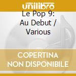 Le Pop 9: Au Debut / Various cd musicale di Le Pop 9: Au Debut / Various