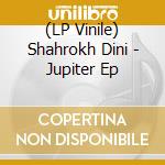 (LP Vinile) Shahrokh Dini - Jupiter Ep lp vinile di Shahrokh Dini