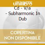 Cd - V/a - Subharmonic In Dub cd
