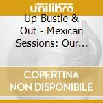 Up Bustle & Out - Mexican Sessions: Our Simple Sensational Sound cd