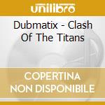 Dubmatix - Clash Of The Titans cd musicale di Dubmatix
