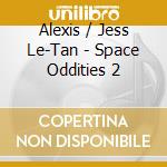 Alexis / Jess Le-Tan - Space Oddities 2 cd musicale di Artisti Vari