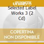 Selected Label Works 3 (2 Cd) cd