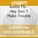Auntie Flo - Hey Don T Make Trouble cd