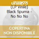 (LP Vinile) Black Spuma - No No No lp vinile