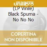 (LP Vinile) Black Spuma - No No No vinile