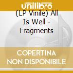 (LP Vinile) All Is Well - Fragments vinile