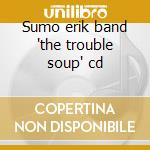 Sumo erik band 'the trouble soup' cd cd