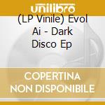 (LP Vinile) Evol Ai - Dark Disco Ep vinile