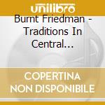 Burnt Friedman - Traditions In Central Europe: Explorer Series 4 cd musicale