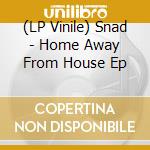 (LP Vinile) Snad - Home Away From House Ep lp vinile di Snad