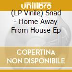 (LP Vinile) Snad - Home Away From House Ep vinile