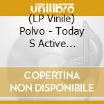 (LP Vinile) Polvo - Today S Active Lifestyles lp vinile