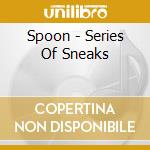 Spoon - Series Of Sneaks cd musicale di Spoon