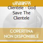 Clientele - God Save The Clientele cd musicale di Clientele