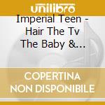 Imperial Teen - Hair The Tv The Baby & The Band cd