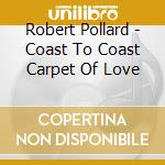 Robert Pollard - Coast To Coast Carpet Of Love cd musicale di Robert Pollard