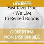 East River Pipe - We Live In Rented Rooms