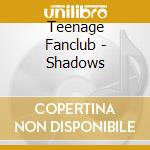 Teenage Fanclub - Shadows cd musicale di Teenage Fanclub