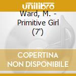 Ward, M. - Primitive Girl (7') cd