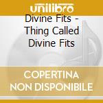 Divine Fits - Thing Called Divine Fits cd musicale di Divine Fits