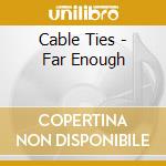 Cable Ties - Far Enough cd musicale