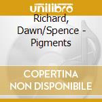 Richard, Dawn/Spence - Pigments cd
