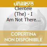Clientele (The) - I Am Not There Anymore cd