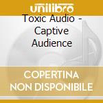 Toxic Audio - Captive Audience cd