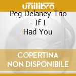 Peg Delaney Trio - If I Had You cd musicale di Peg Delaney Trio
