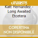 Katt Hernandez - Long Awaited Etcetera cd