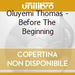 Oluyemi Thomas - Before The Beginning cd musicale di Oluyemi Thomas