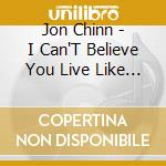 Jon Chinn - I Can'T Believe You Live Like That cd