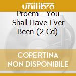 Proem - You Shall Have Ever Been (2 Cd) cd