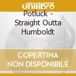 Potluck - Straight Outta Humboldt cd