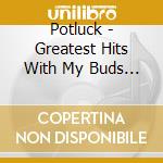 Potluck - Greatest Hits With My Buds (2 Cd) cd musicale di Potluck