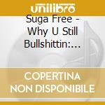 Suga Free - Why U Still Bullshittin: The Best Of Suga Free cd musicale di Suga Free