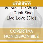 Versus The World - Drink Sing Live Love (Dig) cd
