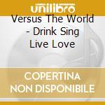 Versus The World - Drink Sing Live Love cd