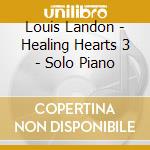 Louis Landon - Healing Hearts 3 - Solo Piano cd musicale di Louis Landon