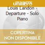 Louis Landon - Departure - Solo Piano cd musicale di Louis Landon