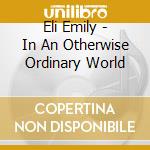 Eli Emily - In An Otherwise Ordinary World cd