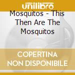 Mosquitos - This Then Are The Mosquitos cd