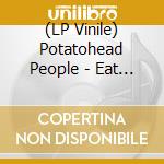 (LP Vinile) Potatohead People - Eat Your Heart Out vinile