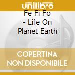 Fe Fi Fo - Life On Planet Earth cd
