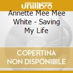 Annette Mee Mee White - Saving My Life cd musicale di Annette Mee Mee White