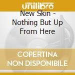 New Skin - Nothing But Up From Here cd