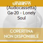 (Audiocassetta) Ga-20 - Lonely Soul cd
